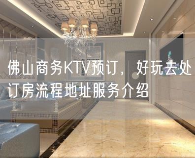 佛山商务KTV预订，好玩去处订房流程地址服务介绍