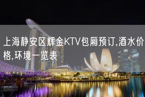 上海静安区辉金KTV包厢预订,酒水价格,环境一览表