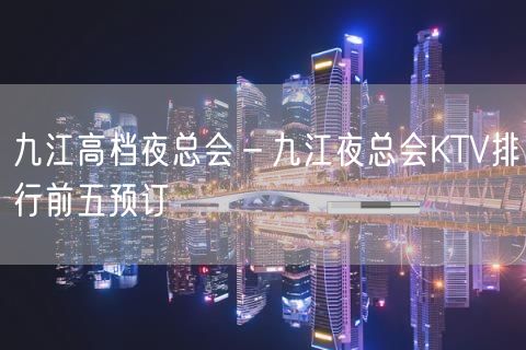 九江高档夜总会－九江夜总会KTV排行前五预订