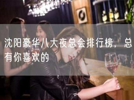 沈阳豪华八大夜总会排行榜，总有你喜欢的