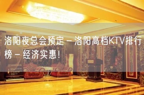 洛阳夜总会预定－洛阳高档KTV排行榜－经济实惠！