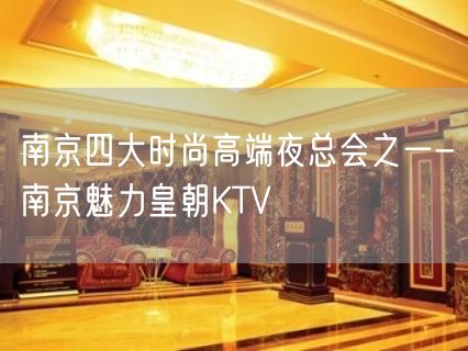 南京四大时尚高端夜总会之一-南京魅力皇朝KTV