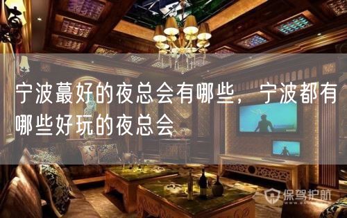 宁波蕞好的夜总会有哪些，宁波都有哪些好玩的夜总会