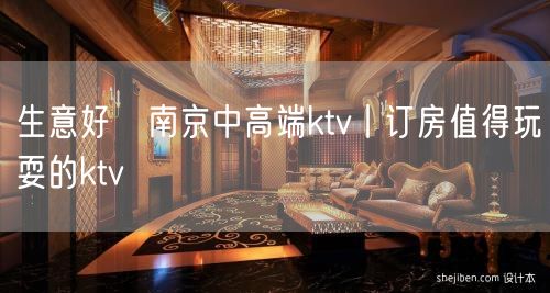 生意好﻿南京中高端ktv丨订房值得玩耍的ktv