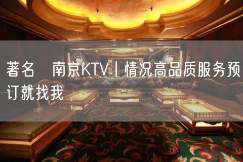 著名﻿南京KTV丨情况高品质服务预订就找我