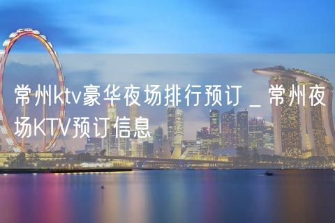 常州ktv豪华夜场排行预订＿常州夜场KTV预订信息