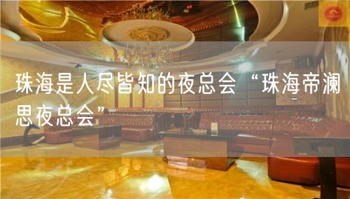 珠海是人尽皆知的夜总会“珠海帝澜思夜总会”