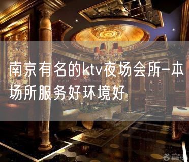 南京有名的ktv夜场会所–本场所服务好环境好