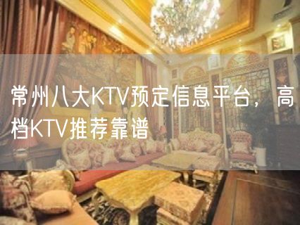 常州八大KTV预定信息平台，高档KTV推荐靠谱