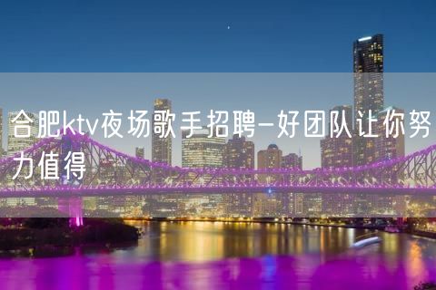 合肥ktv夜场歌手招聘-好团队让你努力值得