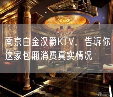 南京白金汉爵KTV，告诉你这家包厢消费真实情况