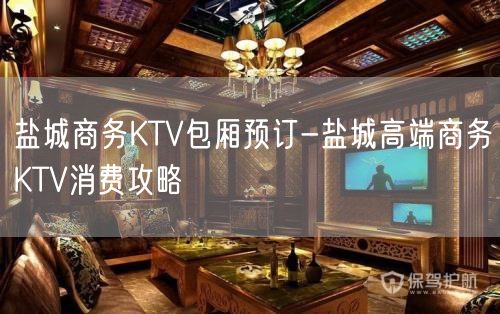 盐城商务KTV包厢预订-盐城高端商务KTV消费攻略