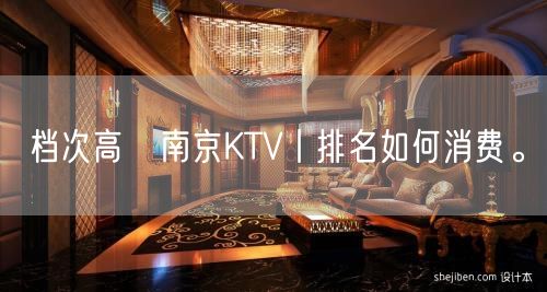 档次高﻿南京KTV丨排名如何消费。