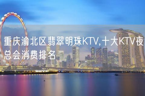 重庆渝北区翡翠明珠KTV,十大KTV夜总会消费排名