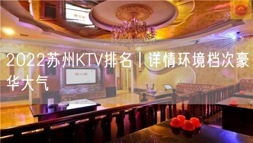 2022苏州KTV排名丨详情环境档次豪华大气