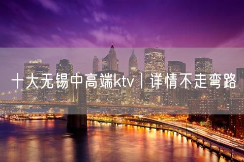 十大无锡中高端ktv丨详情不走弯路