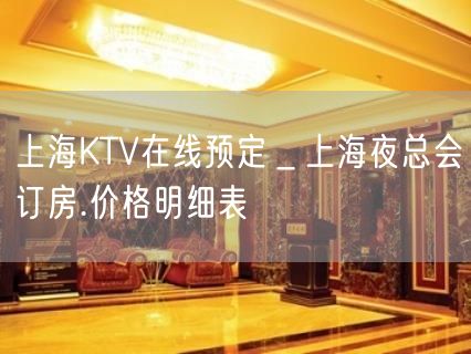 上海KTV在线预定＿上海夜总会订房.价格明细表