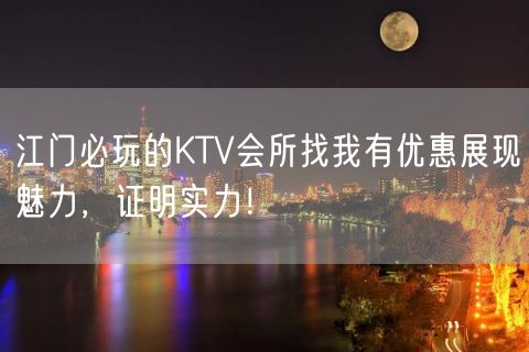 江门必玩的KTV会所找我有优惠展现魅力，证明实力！