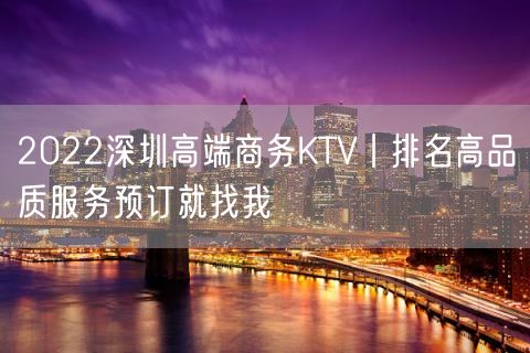 2022深圳高端商务KTV丨排名高品质服务预订就找我