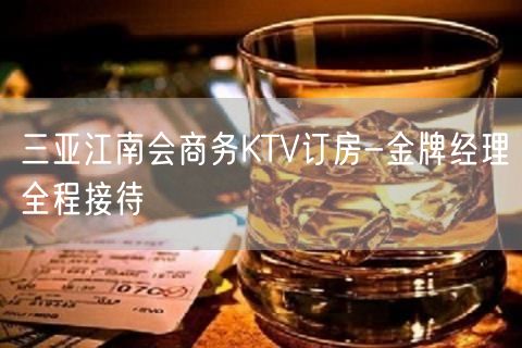 三亚江南会商务KTV订房-金牌经理全程接待