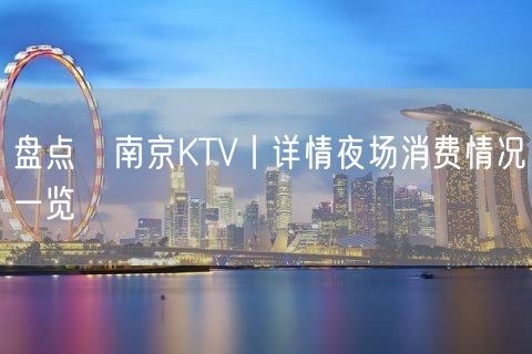 盘点﻿南京KTV丨详情夜场消费情况一览