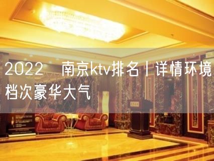 2022﻿南京ktv排名丨详情环境档次豪华大气