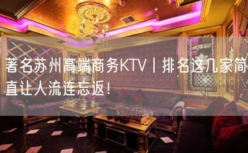 著名苏州高端商务KTV丨排名这几家简直让人流连忘返！