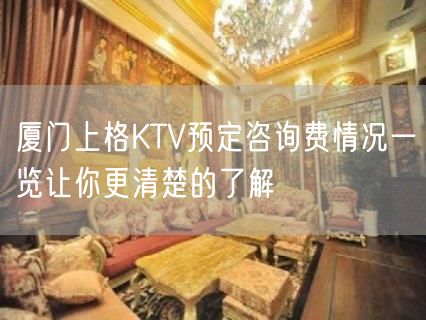 厦门上格KTV预定咨询费情况一览让你更清楚的了解