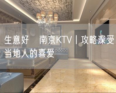 生意好﻿南京KTV丨攻略深受当地人的喜爱