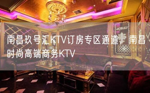 南昌玖号汇KTV订房专区通道，南昌时尚高端商务KTV