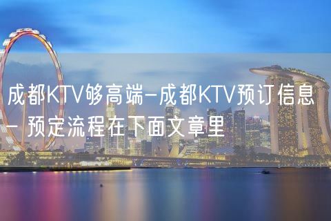 成都KTV够高端-成都KTV预订信息 – 预定流程在下面文章里