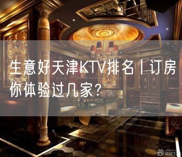 生意好天津KTV排名丨订房你体验过几家？