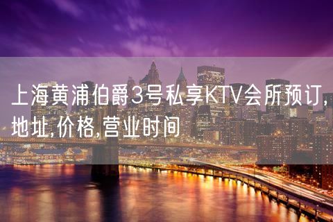 上海黄浦伯爵3号私享KTV会所预订,地址,价格,营业时间