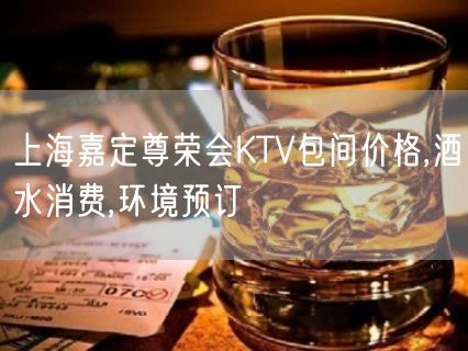 上海嘉定尊荣会KTV包间价格,酒水消费,环境预订