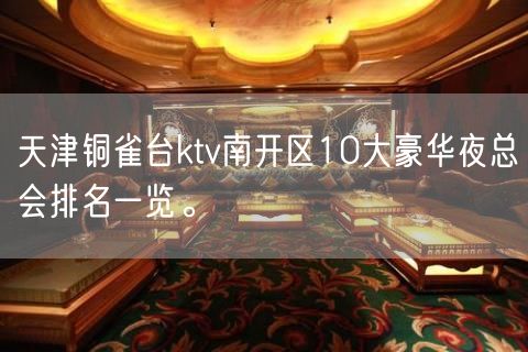 天津铜雀台ktv南开区10大豪华夜总会排名一览。