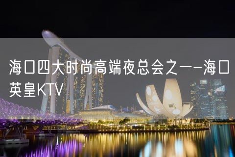 海口四大时尚高端夜总会之一-海口英皇KTV