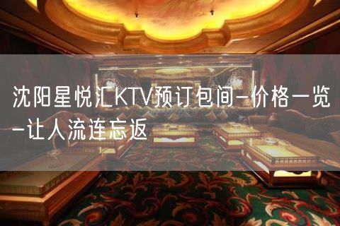 沈阳星悦汇KTV预订包间-价格一览-让人流连忘返