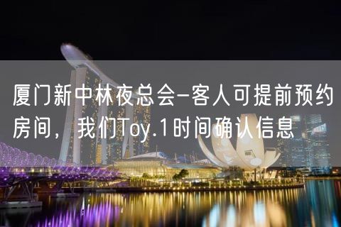 厦门新中林夜总会-客人可提前预约房间，我们Toy.1时间确认信息