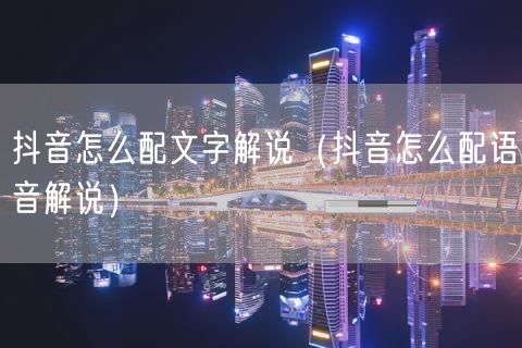 抖音怎么配文字解说（抖音怎么配语音解说）(21)