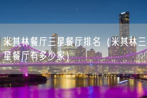 米其林餐厅三星餐厅排名（米其林三星餐厅有多少家）(21)