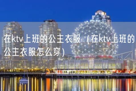 在ktv上班的公主衣服（在ktv上班的公主衣服怎么穿）(2)