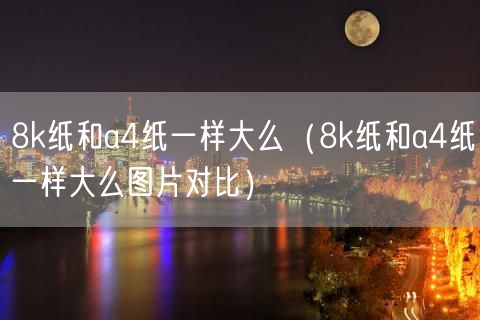 8k纸和a4纸一样大么（8k纸和a4纸一样大么图片对比）(11)