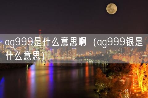 ag999是什么意思啊（ag999银是什么意思）(12)