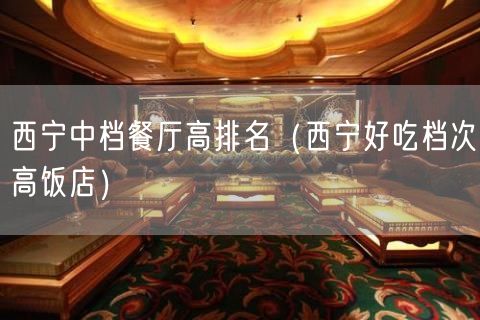 西宁中档餐厅高排名（西宁好吃档次高饭店）(9)