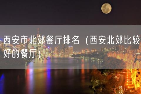 西安市北郊餐厅排名（西安北郊比较好的餐厅）(31)