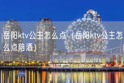 岳阳ktv公主怎么点（岳阳ktv公主怎么点陪酒）(39)