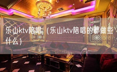 乐山ktv陪唱（乐山ktv陪唱的都做些什么）(8)