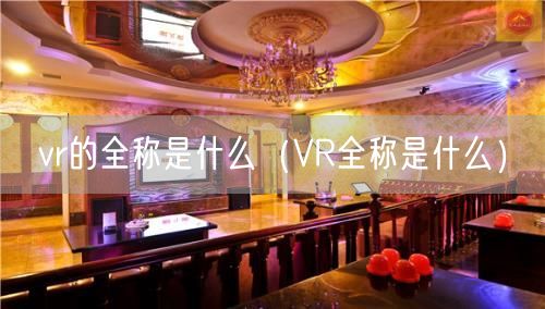 vr的全称是什么（VR全称是什么）(47)