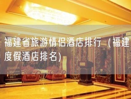 福建省旅游情侣酒店排行（福建度假酒店排名）(35)