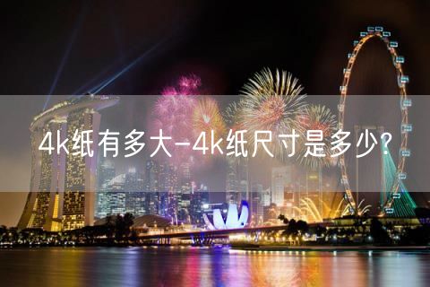 4k纸有多大-4k纸尺寸是多少?